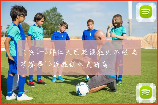 门兴0-3拜仁大巴延误胜利不迟 各项赛事13连胜创队史新高